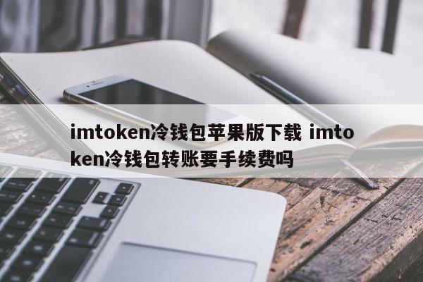 _冷钱包ios_冷钱包转账需要手续费吗