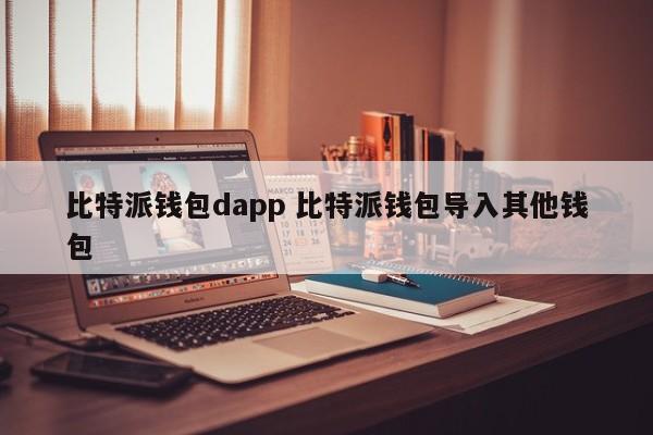 比特派钱包dapp 比特派钱包导入其他钱包