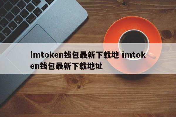 imtoken钱包最新下载地址 imtoken钱包最新下载地址
